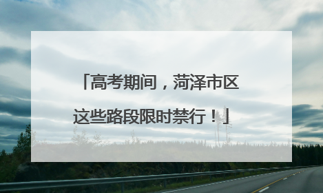 高考期间，菏泽市区这些路段限时禁行！